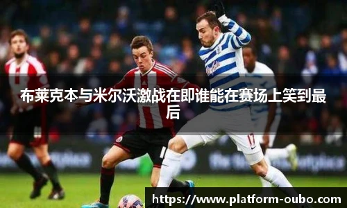 布莱克本与米尔沃激战在即谁能在赛场上笑到最后