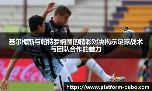 基尔梅斯与帕特罗纳图的精彩对决揭示足球战术与团队合作的魅力