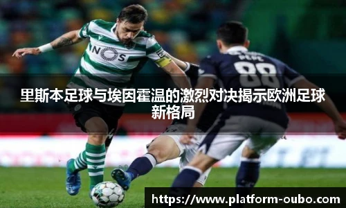 里斯本足球与埃因霍温的激烈对决揭示欧洲足球新格局